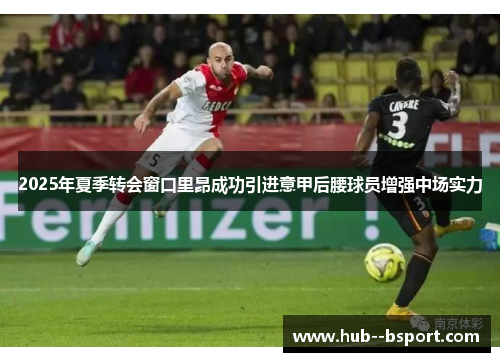 2025年夏季转会窗口里昂成功引进意甲后腰球员增强中场实力