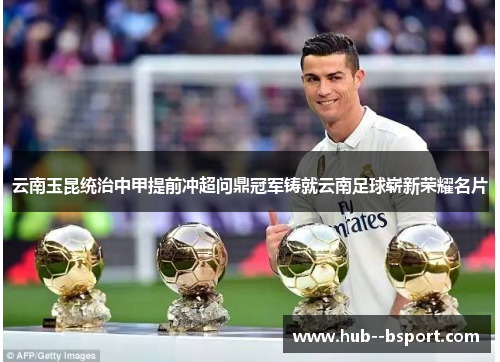 云南玉昆统治中甲提前冲超问鼎冠军铸就云南足球崭新荣耀名片 云南玉昆统治中甲提前冲超问鼎冠军铸就云南足球崭新荣耀名片