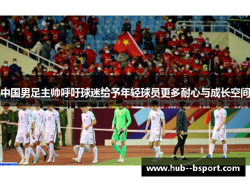 中国男足主帅呼吁球迷给予年轻球员更多耐心与成长空间