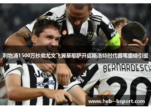 利物浦1500万抄底尤文飞翼基耶萨开启斯洛特时代首笔重磅引援