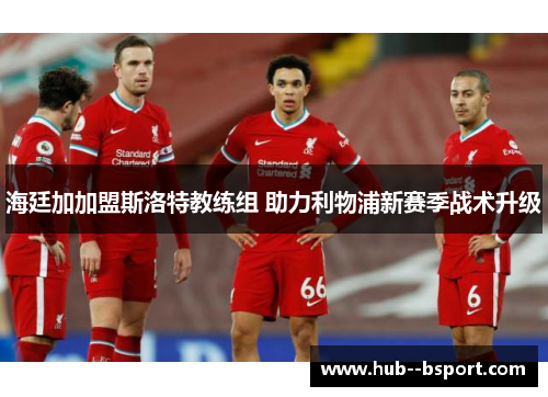 海廷加加盟斯洛特教练组 助力利物浦新赛季战术升级