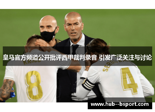 皇马官方频道公开批评西甲裁判录音 引发广泛关注与讨论