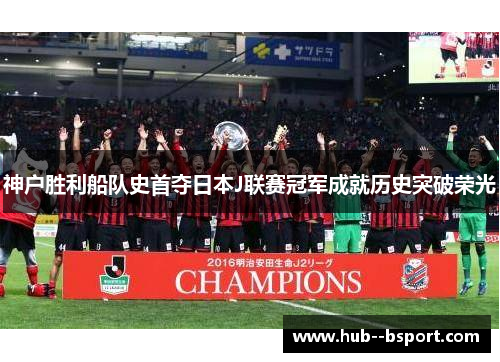 神户胜利船队史首夺日本J联赛冠军成就历史突破荣光