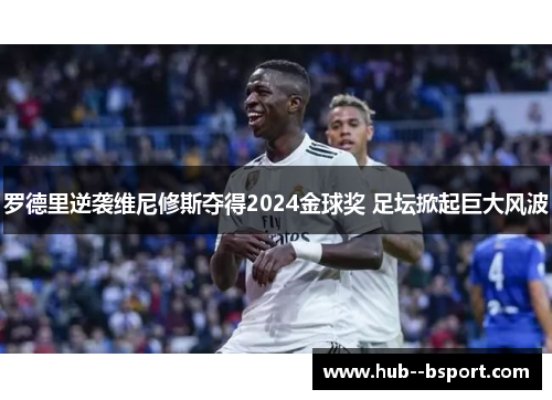 罗德里逆袭维尼修斯夺得2024金球奖 足坛掀起巨大风波 罗德里逆袭维尼修斯夺得2024金球奖 足坛掀起巨大风波