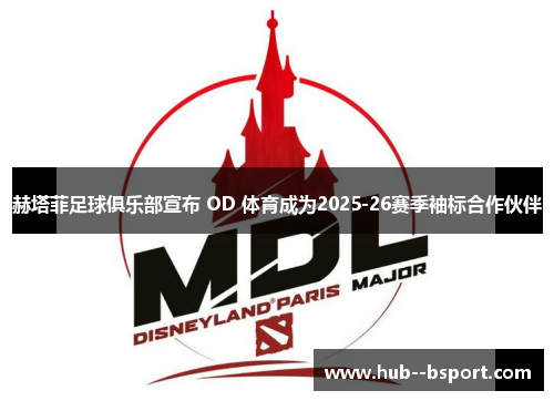 赫塔菲足球俱乐部宣布 OD 体育成为2025-26赛季袖标合作伙伴 赫塔菲足球俱乐部宣布 OD 体育成为2025-26赛季袖标合作伙伴