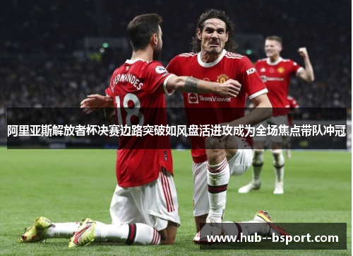 阿里亚斯解放者杯决赛边路突破如风盘活进攻成为全场焦点带队冲冠