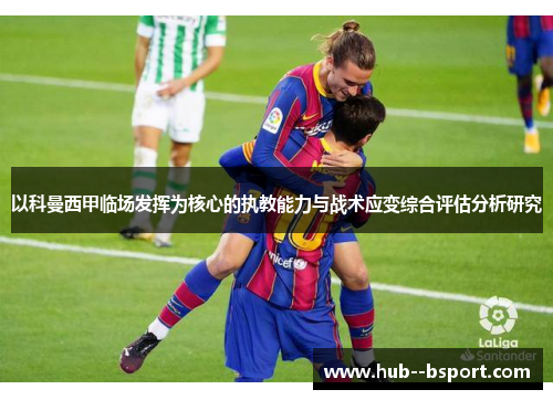 以科曼西甲临场发挥为核心的执教能力与战术应变综合评估分析研究