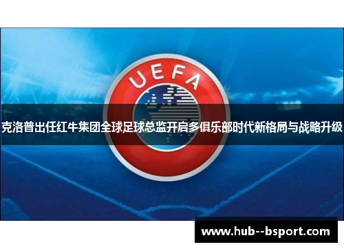 克洛普出任红牛集团全球足球总监开启多俱乐部时代新格局与战略升级