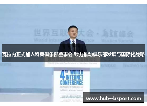 瓦拉内正式加入科莫俱乐部董事会 致力推动俱乐部发展与国际化战略