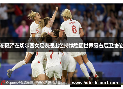 布隆泽在切尔西女足表现出色持续稳固世界级右后卫地位