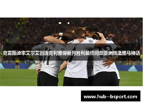 克雷斯波率艾尔艾因连克利雅得新月胜利最终问鼎亚洲缔造黑马神话 克雷斯波率艾尔艾因连克利雅得新月胜利最终问鼎亚洲缔造黑马神话