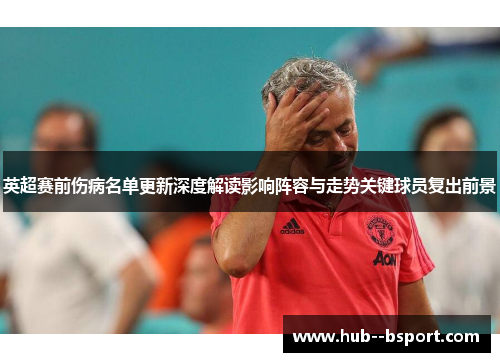 英超赛前伤病名单更新深度解读影响阵容与走势关键球员复出前景