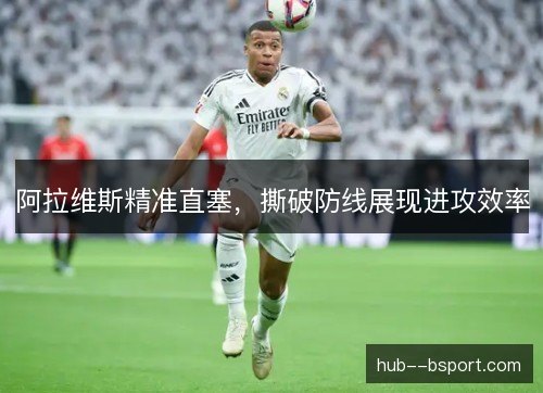 阿拉维斯精准直塞，撕破防线展现进攻效率