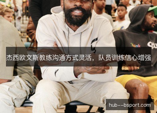 杰西欧文斯教练沟通方式灵活,队员训练信心增强 杰西欧文斯教练沟通方式灵活,队员训练信心增强