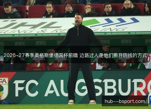 2026-27赛季奥格斯堡德国杯前瞻 边路过人是他们撕开防线的方式 2026-27赛季奥格斯堡德国杯前瞻 边路过人是他们撕开防线的方式